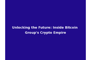 Unlocking the Future: Inside Bitcoin Group's Crypto Empire