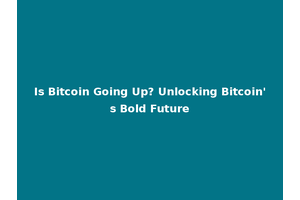 Is Bitcoin Going Up? Unlocking Bitcoin's Bold Future