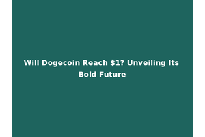 Will Dogecoin Reach $1? Unveiling Its Bold Future