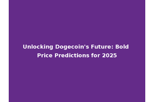 Unlocking Dogecoin's Future: Bold Price Predictions for 2025