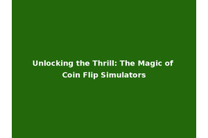 Unlocking the Thrill: The Magic of Coin Flip Simulators