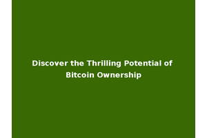 Discover the Thrilling Potential of Bitcoin Ownership