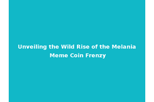 Unveiling the Wild Rise of the Melania Meme Coin Frenzy