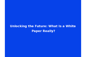 Unlocking the Future: What Is a White Paper Really?