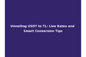 Unveiling USDT to TL: Live Rates and Smart Conversion Tips