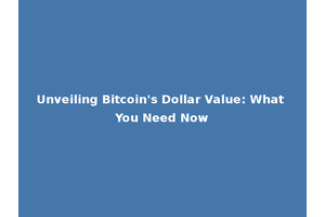 Unveiling Bitcoin's Dollar Value: What You Need Now