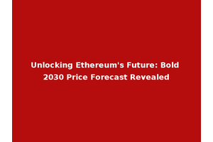 Unlocking Ethereum's Future: Bold 2030 Price Forecast Revealed