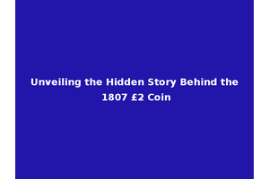 Unveiling the Hidden Story Behind the 1807 £2 Coin