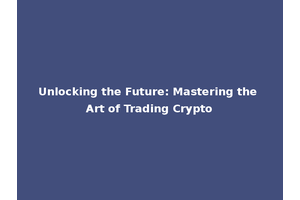 Unlocking the Future: Mastering the Art of Trading Crypto