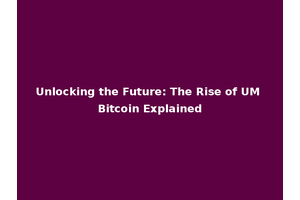 Unlocking the Future: The Rise of UM Bitcoin Explained