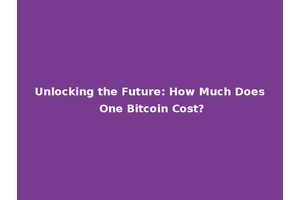 Unlocking the Future: How Much Does One Bitcoin Cost?