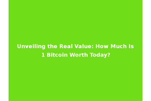 Unveiling the Real Value: How Much Is 1 Bitcoin Worth Today?