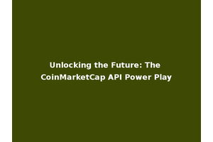 Unlocking the Future: The CoinMarketCap API Power Play