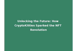 Unlocking the Future: How CryptoKitties Sparked the NFT Revolution
