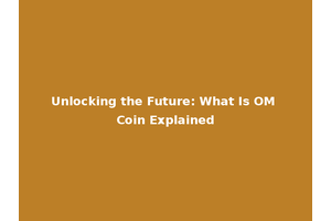 Unlocking the Future: What Is OM Coin Explained