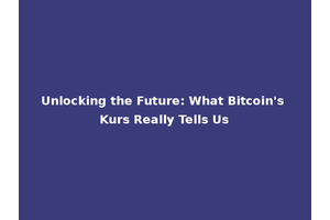 Unlocking the Future: What Bitcoin's Kurs Really Tells Us