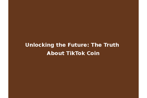Unlocking the Future: The Truth About TikTok Coin