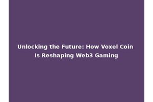 Unlocking the Future: How Voxel Coin Is Reshaping Web3 Gaming