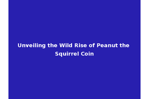 Unveiling the Wild Rise of Peanut the Squirrel Coin