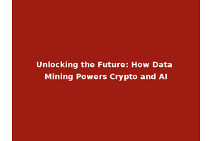 Unlocking the Future: How Data Mining Powers Crypto and AI