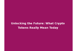 Unlocking the Future: What Crypto Tokens Really Mean Today