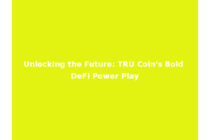 Unlocking the Future: TRU Coin's Bold DeFi Power Play