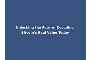 Unlocking the Future: Decoding Bitcoin's Real Value Today