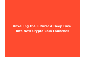 Unveiling the Future: A Deep Dive Into New Crypto Coin Launches