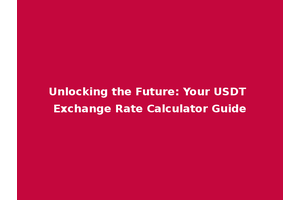 Unlocking the Future: Your USDT Exchange Rate Calculator Guide