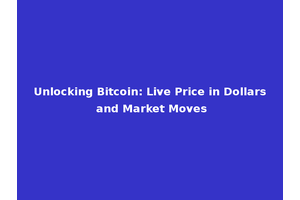 Unlocking Bitcoin: Live Price in Dollars and Market Moves