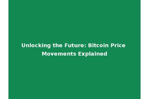 Unlocking the Future: Bitcoin Price Movements Explained