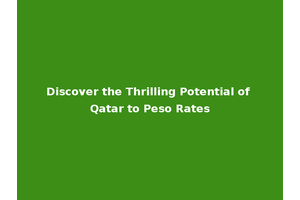 Discover the Thrilling Potential of Qatar to Peso Rates