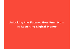 Unlocking the Future: How Smartcoin Is Rewriting Digital Money