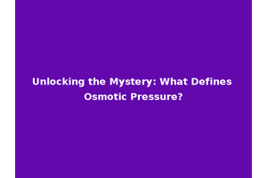 Unlocking the Mystery: What Defines Osmotic Pressure?