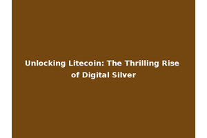 Unlocking Litecoin: The Thrilling Rise of Digital Silver