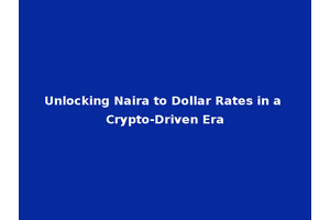Unlocking Naira to Dollar Rates in a Crypto-Driven Era