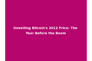 Unveiling Bitcoin's 2012 Price: The Year Before the Boom