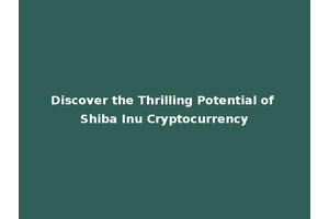 Discover the Thrilling Potential of Shiba Inu Cryptocurrency