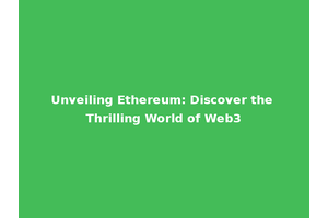 Unveiling Ethereum: Discover the Thrilling World of Web3
