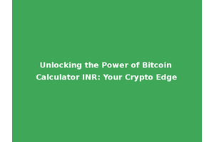 Unlocking the Power of Bitcoin Calculator INR: Your Crypto Edge