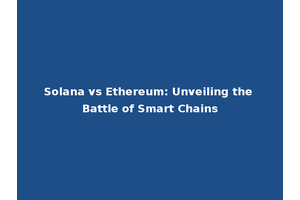 Solana vs Ethereum: Unveiling the Battle of Smart Chains