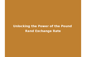 Unlocking the Power of the Pound Rand Exchange Rate