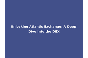Unlocking Atlantis Exchange: A Deep Dive Into the DEX