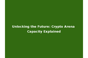 Unlocking the Future: Crypto Arena Capacity Explained