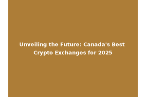 Unveiling the Future: Canada's Best Crypto Exchanges for 2025