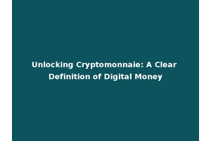 Unlocking Cryptomonnaie: A Clear Definition of Digital Money