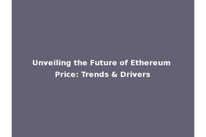 Unveiling the Future of Ethereum Price: Trends & Drivers