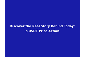 Discover the Real Story Behind Today's USDT Price Action