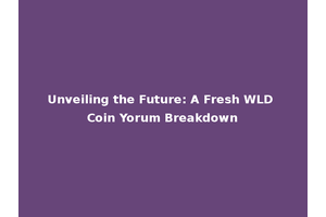 Unveiling the Future: A Fresh WLD Coin Yorum Breakdown