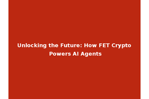 Unlocking the Future: How FET Crypto Powers AI Agents